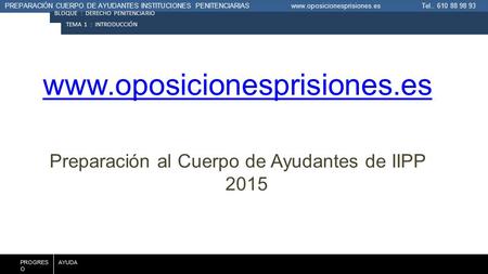 PREPARACIÓN CUERPO DE AYUDANTES INSTITUCIONES PENITENCIARIAS www.oposicionesprisiones.es Tel.. 610 88 98 93 BLOQUE : DERECHO PENITENCIARIO PROGRES O AYUDA.