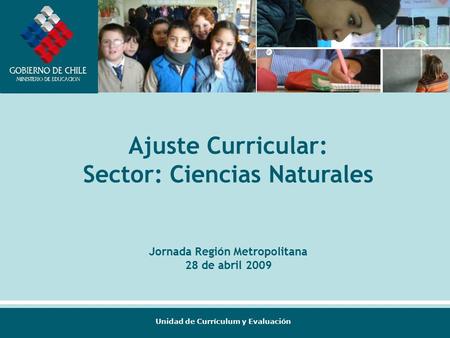 Unidad de Currículum y Evaluación Ajuste Curricular: Sector: Ciencias Naturales Jornada Región Metropolitana 28 de abril 2009.