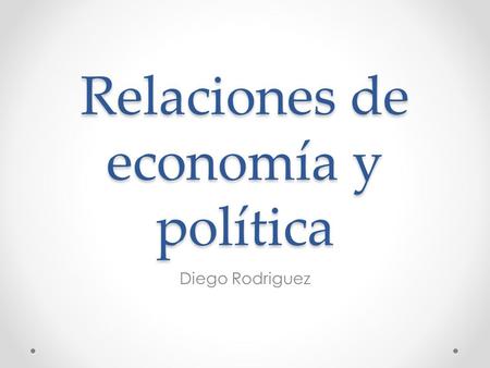 Relaciones de economía y política Diego Rodriguez.