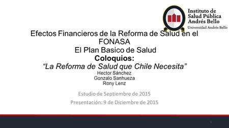 Efectos Financieros de la Reforma de Salud en el FONASA El Plan Basico de Salud Coloquios: “La Reforma de Salud que Chile Necesita” Hector Sánchez Gonzalo.