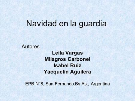 Navidad en la guardia Autores Leila Vargas Milagros Carbonel Isabel Ruiz Yacquelin Aguilera EPB N°8, San Fernando.Bs.As., Argentina.