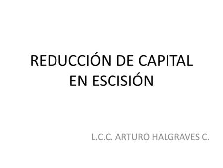 REDUCCIÓN DE CAPITAL EN ESCISIÓN L.C.C. ARTURO HALGRAVES C.