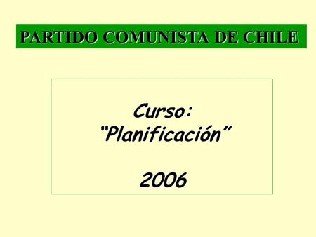 PARTIDO COMUNISTA DE CHILE Curso:“Planificación”2006.