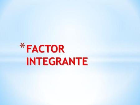 FACTOR INTEGRANTE.