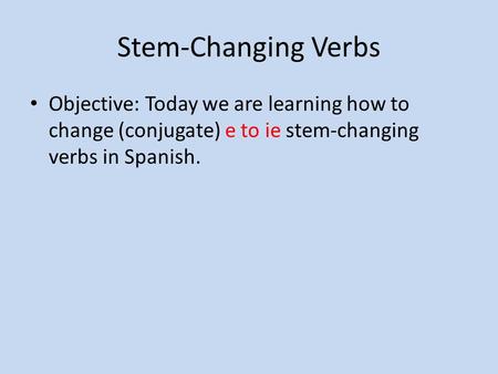 Stem-Changing Verbs Objective: Today we are learning how to change (conjugate) e to ie stem-changing verbs in Spanish.