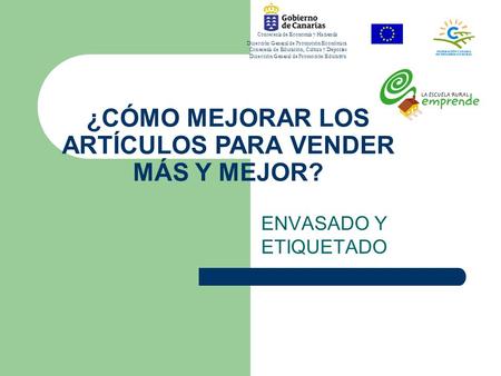 ¿CÓMO MEJORAR LOS ARTÍCULOS PARA VENDER MÁS Y MEJOR? ENVASADO Y ETIQUETADO Consejería de Economía y Hacienda Dirección General de Promoción Económica Consejería.