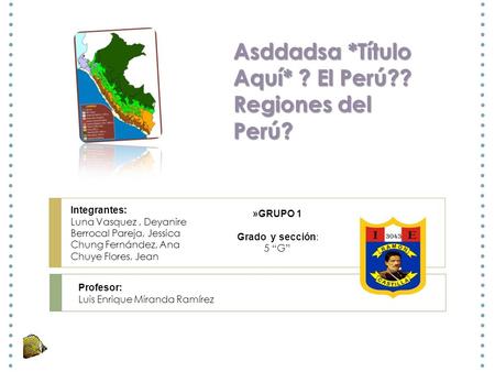 Asddadsa *Título Aquí* ? El Perú?? Regiones del Perú? Integrantes: Luna Vasquez, Deyanire Berrocal Pareja, Jessica Chung Fernández, Ana Chuye Flores, Jean.