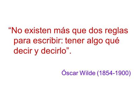“No existen más que dos reglas para escribir: tener algo qué decir y decirlo”. Óscar Wilde (1854-1900)