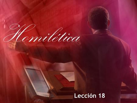 Homilética Lección 18. Sugerencias para Entregar el Sermón I. ¿Cuáles son algunas sugerencias adicionales para entregar el sermón? Las siguientes son.