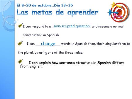 I can respond to a ___________________ and resume a normal conversation in Spanish. I can ____________ words in Spanish from their singular form to the.