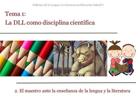 Didáctica de la Lengua y la Literatura en Educación Infantil I Tema 1:Tema 1: La DLL como disciplina científicaLa DLL como disciplina científica 2. El.