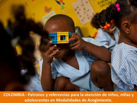 COLOMBIA - Patrones y referencias para la atención de niños, niñas y adolescentes en Modalidades de Acogimiento.