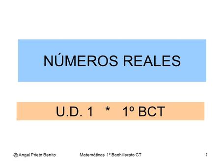 @ Angel Prieto BenitoMatemáticas 1º Bachillerato CT1 U.D. 1 * 1º BCT NÚMEROS REALES.