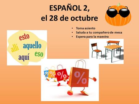 ESPAÑOL 2, el 28 de octubre Toma asiento Saluda a tu compañero de mesa