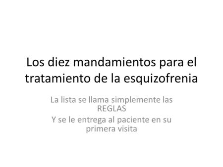 Los diez mandamientos para el tratamiento de la esquizofrenia La lista se llama simplemente las REGLAS Y se le entrega al paciente en su primera visita.