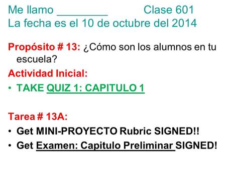 Propósito # 13: ¿Cómo son los alumnos en tu escuela? Actividad Inicial: TAKE QUIZ 1: CAPITULO 1 Tarea # 13A: Get MINI-PROYECTO Rubric SIGNED!! Get Examen: