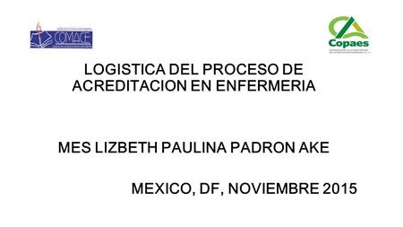 LOGISTICA DEL PROCESO DE ACREDITACION EN ENFERMERIA MES LIZBETH PAULINA PADRON AKE MEXICO, DF, NOVIEMBRE 2015.