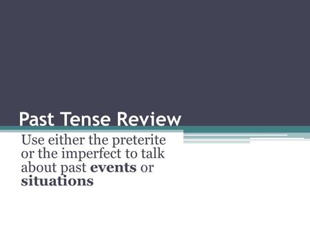 Past Tense Review Use either the preterite or the imperfect to talk about past events or situations.