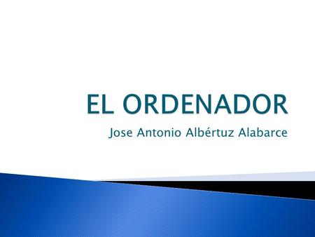 Jose Antonio Albértuz Alabarce.  1.Defición de ordenador  2.Estructura principal  3.Hardware y software  4.Perifericos y dispositivos auxiliares.