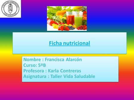 Ficha nutricional Nombre : Francisca Alarcón Curso: 5ºB Profesora : Karla Contreras Asignatura : Taller Vida Saludable.