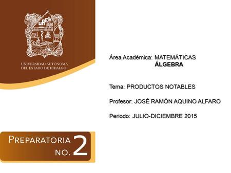 Área Académica: MATEMÁTICAS ÁLGEBRA Tema: PRODUCTOS NOTABLES Profesor: JOSÉ RAMÓN AQUINO ALFARO Periodo: JULIO-DICIEMBRE 2015.