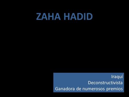 ZAHA HADID Iraquí Deconstructivista Ganadora de numerosos premios.