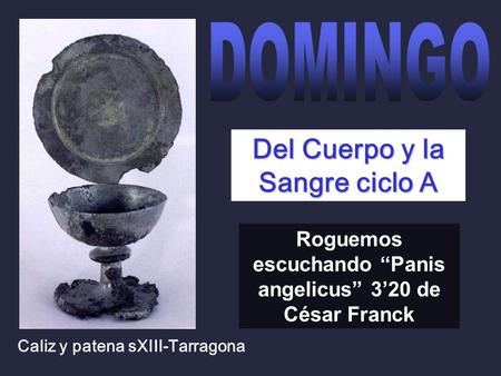 Caliz y patena sXIII-Tarragona Del Cuerpo y la Sangre ciclo A Roguemos escuchando “Panis angelicus” 3’20 de César Franck.