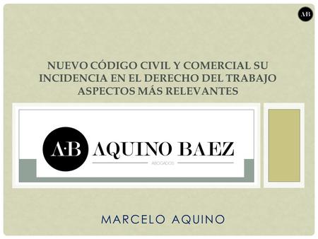 MARCELO AQUINO NUEVO CÓDIGO CIVIL Y COMERCIAL SU INCIDENCIA EN EL DERECHO DEL TRABAJO ASPECTOS MÁS RELEVANTES.