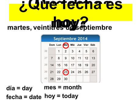 ¿Qué día es hoy? martes,veintitrés de septiembre ¿Qué fecha es hoy? día = ?día = day fecha = ? fecha = date mes = ?mes = month hoy = ? hoy = today.