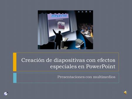 Creación de diapositivas con efectos especiales en PowerPoint Presentaciones con multimedios.