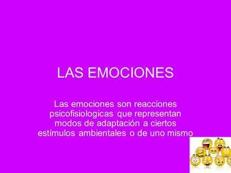 LAS EMOCIONES Las emociones son reacciones psicofisiologicas que representan modos de adaptación a ciertos estímulos ambientales o de uno mismo.