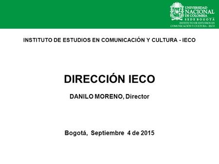 INSTITUTO DE ESTUDIOS EN COMUNICACIÓN Y CULTURA - IECO DIRECCIÓN IECO DANILO MORENO, Director Bogotá, Septiembre 4 de 2015.