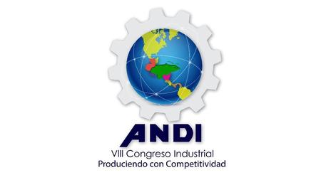 VIII CONGRESO INDUSTRIAL PRODUCIENDO CON COMPETITIVIDAD Miércoles 25 de noviembre del Hotel Marriott, Tegucigalpa El VIII Congreso Industrial: “Produciendo.