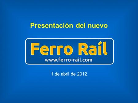 Presentación del nuevo 1 de abril de 2012 ¿Qué es? Ferro Raíl es un medio de comunicación cuyo objetivo es la divulgación del ferrocarril así como la.