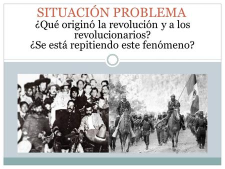 SITUACIÓN PROBLEMA ¿Qué originó la revolución y a los revolucionarios? ¿Se está repitiendo este fenómeno?