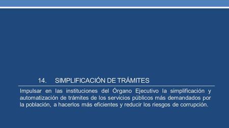 14.SIMPLIFICACIÓN DE TRÁMITES Impulsar en las instituciones del Órgano Ejecutivo la simplificación y automatización de trámites de los servicios públicos.