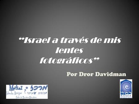 “Israel a través de mis lentes fotográficos” Por Dror Davidman.