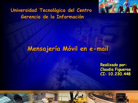 Mensajería Móvil en e-mail Realizado por: Claudia Figueroa CI: 10.230.448 Realizado por: Claudia Figueroa CI: 10.230.448 Universidad Tecnológica del Centro.