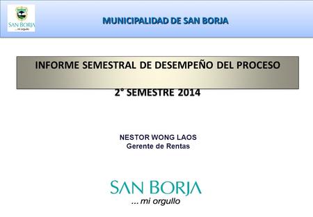 NESTOR WONG LAOS Gerente de Rentas INFORME SEMESTRAL DE DESEMPEÑO DEL PROCESO 2° SEMESTRE 2014 INFORME SEMESTRAL DE DESEMPEÑO DEL PROCESO 2° SEMESTRE 2014.