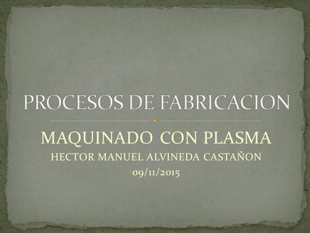 MAQUINADO CON PLASMA HECTOR MANUEL ALVINEDA CASTAÑON 09/11/2015.
