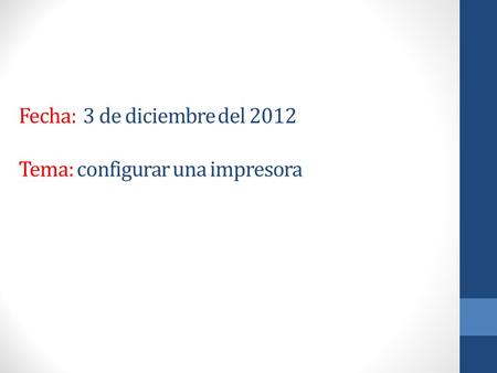 Fecha: 3 de diciembre del 2012 Tema: configurar una impresora.