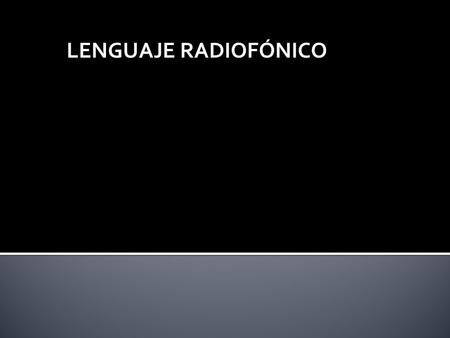 LENGUAJE RADIOFÓNICO. ¿ Qué es comunicar? La raíz latina indica unión, comunión, tener en común. El verbo, entonces, compromete a establecer un vínculo,