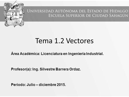 Tema 1.2 Vectores Área Académica: Licenciatura en Ingeniería Industrial. Profesor(a): Ing. Silvestre Barrera Ordaz. Periodo: Julio – diciembre 2015.