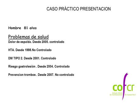 CASO PRÁCTICO PRESENTACION Hombre 81 a ñ os Problemas de salud Dolor de espalda. Desde 2005. controlado HTA. Desde 1998.No Controlado DM TIPO 2. Desde.