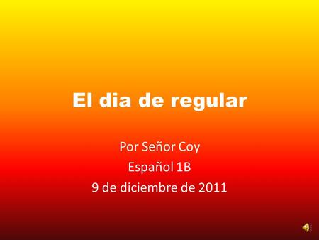 El dia de regular Por Señor Coy Español 1B 9 de diciembre de 2011.