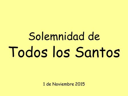 Solemnidad de Todos los Santos 1 de Noviembre 2015.