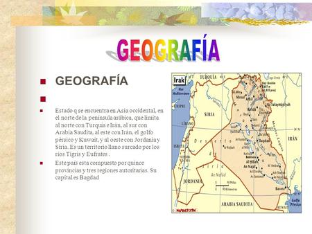 GEOGRAFÍA GEOGRAFÍA   Estado q se encuentra en Asia occidental, en el norte de la península arábica, que limita al norte con Turquía e Irán, al sur con.