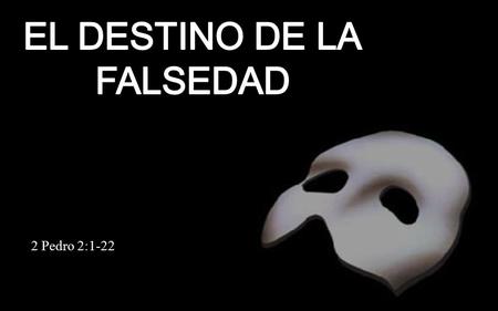 EL DESTINO DE LA FALSEDAD 2 Pedro 2:1-22.