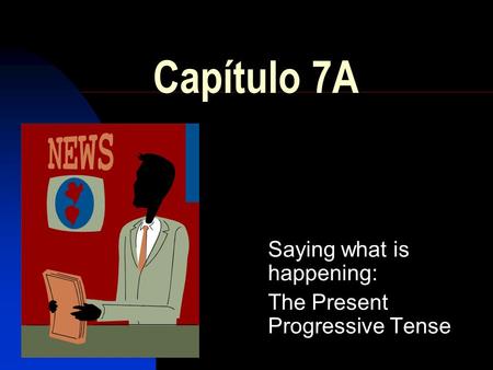 Capítulo 7A Saying what is happening: The Present Progressive Tense.
