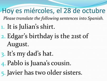 Hoy es miércoles, el 28 de octubre Please translate the following sentences into Spanish. 1. It is Julian’s shirt. 2. Edgar’s birthday is the 21st of.